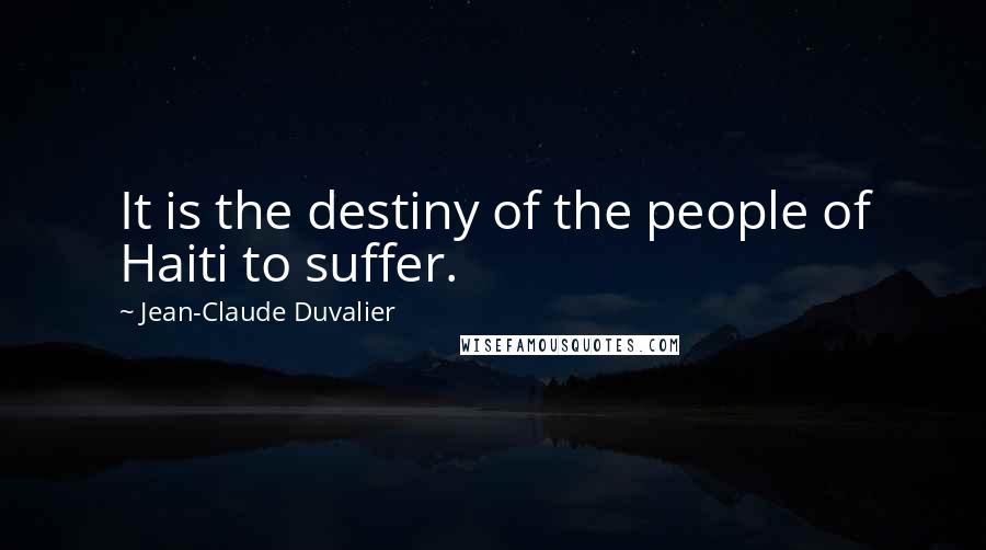 Jean-Claude Duvalier Quotes: It is the destiny of the people of Haiti to suffer.