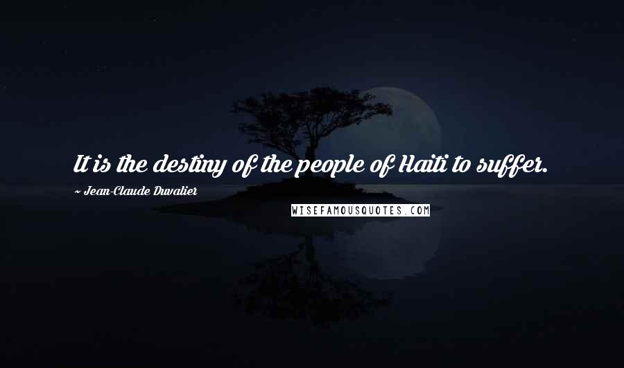 Jean-Claude Duvalier Quotes: It is the destiny of the people of Haiti to suffer.