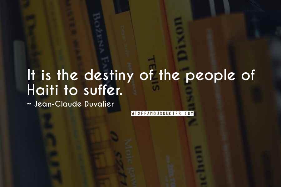 Jean-Claude Duvalier Quotes: It is the destiny of the people of Haiti to suffer.