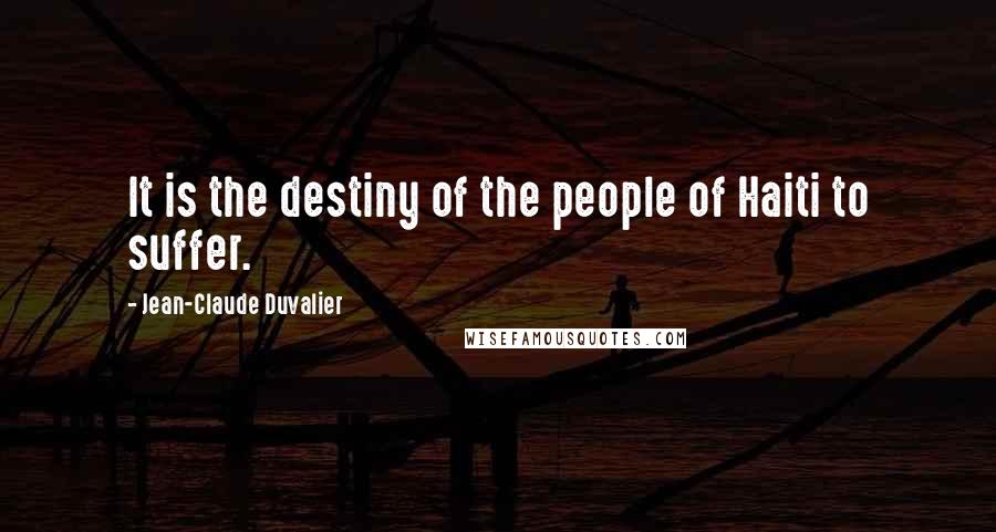 Jean-Claude Duvalier Quotes: It is the destiny of the people of Haiti to suffer.