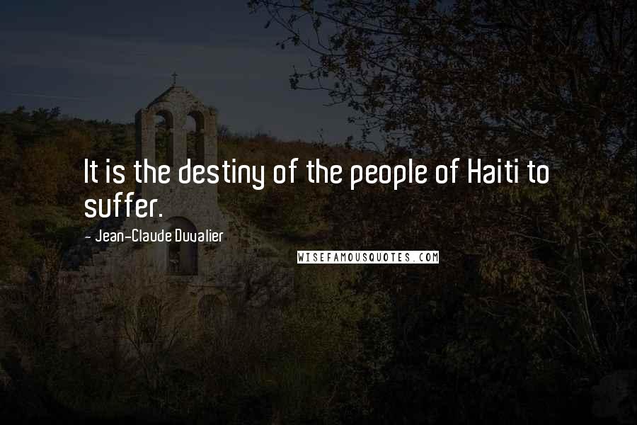 Jean-Claude Duvalier Quotes: It is the destiny of the people of Haiti to suffer.