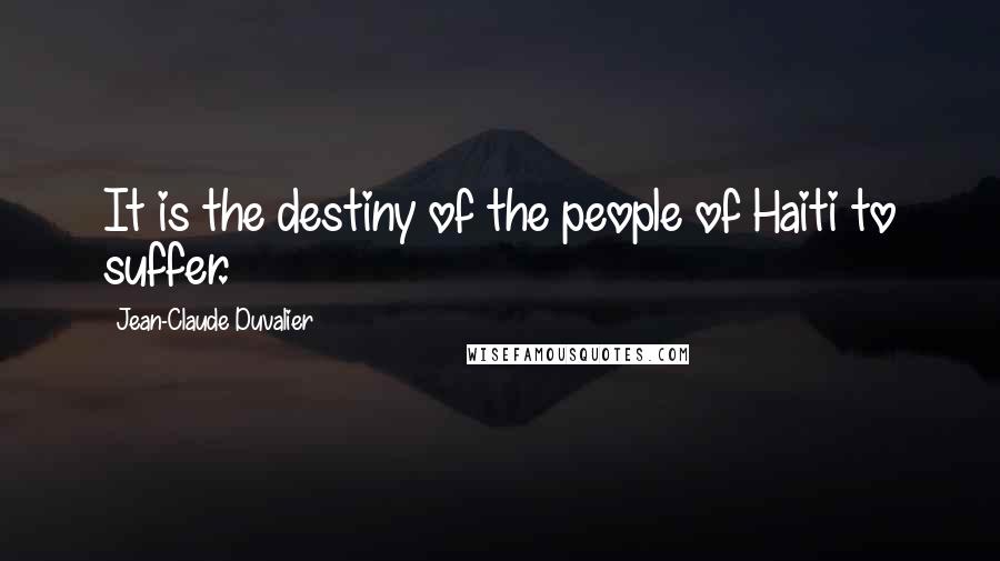 Jean-Claude Duvalier Quotes: It is the destiny of the people of Haiti to suffer.