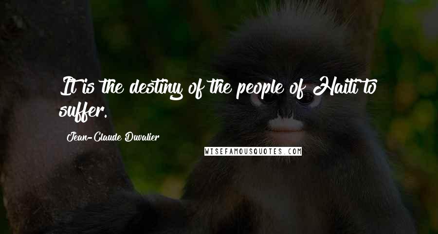 Jean-Claude Duvalier Quotes: It is the destiny of the people of Haiti to suffer.