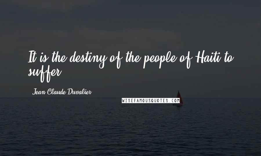 Jean-Claude Duvalier Quotes: It is the destiny of the people of Haiti to suffer.