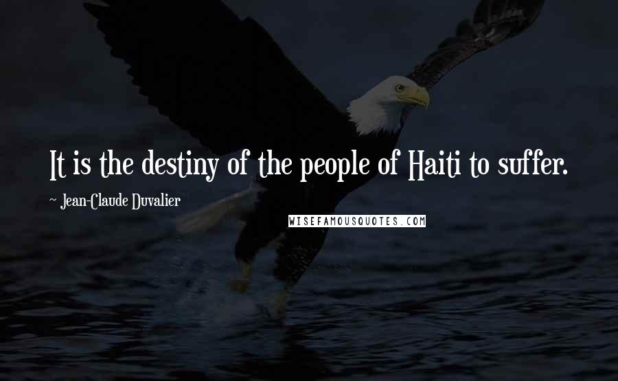 Jean-Claude Duvalier Quotes: It is the destiny of the people of Haiti to suffer.