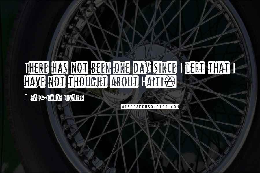 Jean-Claude Duvalier Quotes: There has not been one day since I left that I have not thought about Haiti.