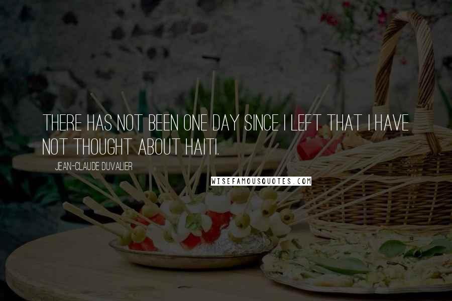Jean-Claude Duvalier Quotes: There has not been one day since I left that I have not thought about Haiti.