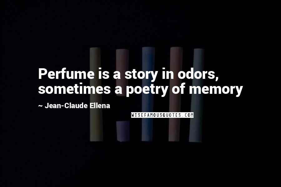 Jean-Claude Ellena Quotes: Perfume is a story in odors, sometimes a poetry of memory