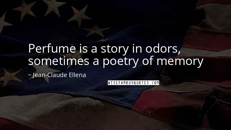 Jean-Claude Ellena Quotes: Perfume is a story in odors, sometimes a poetry of memory