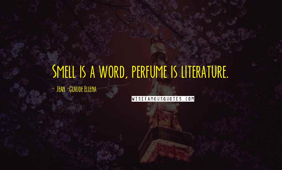 Jean-Claude Ellena Quotes: Smell is a word, perfume is literature.