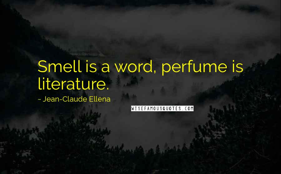 Jean-Claude Ellena Quotes: Smell is a word, perfume is literature.