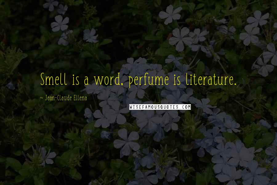 Jean-Claude Ellena Quotes: Smell is a word, perfume is literature.