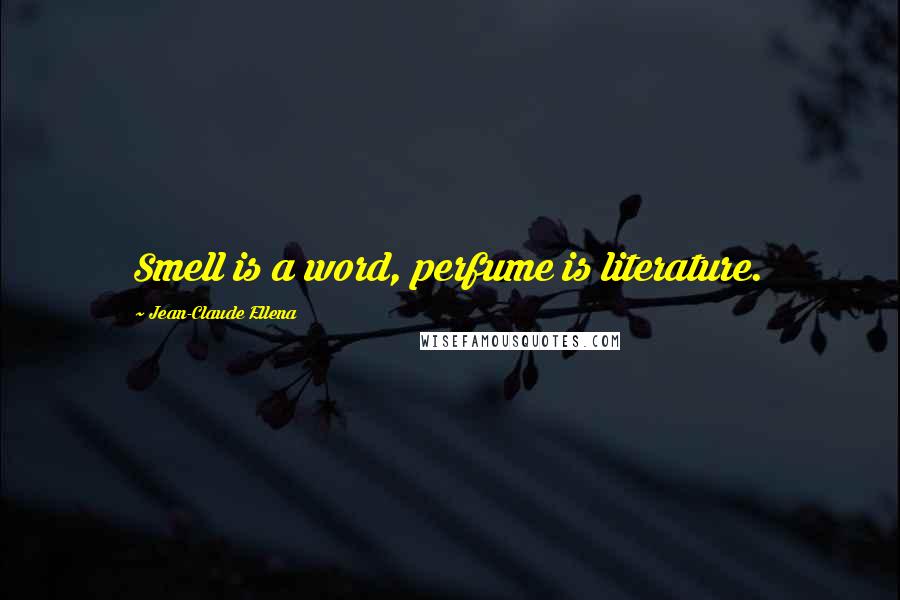 Jean-Claude Ellena Quotes: Smell is a word, perfume is literature.