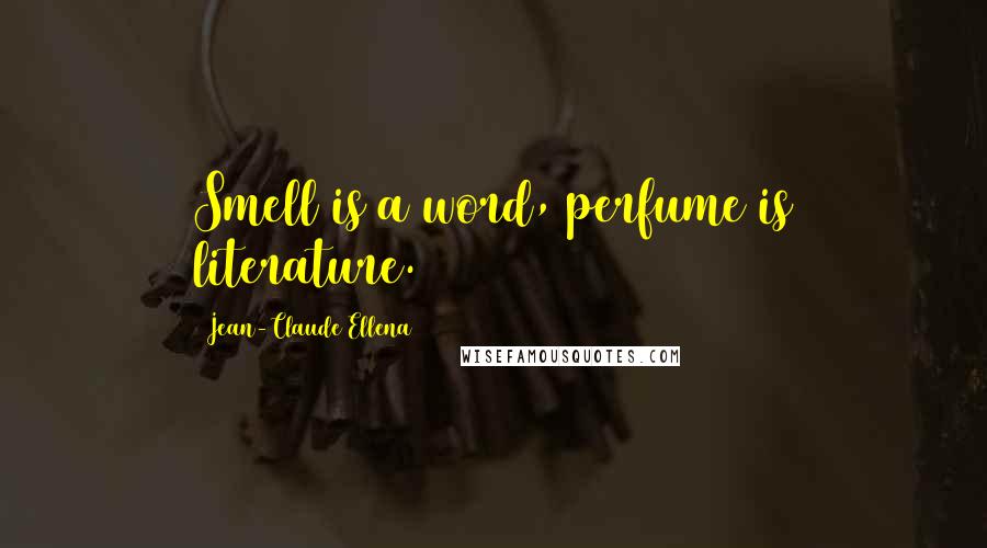 Jean-Claude Ellena Quotes: Smell is a word, perfume is literature.