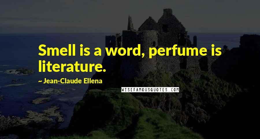 Jean-Claude Ellena Quotes: Smell is a word, perfume is literature.