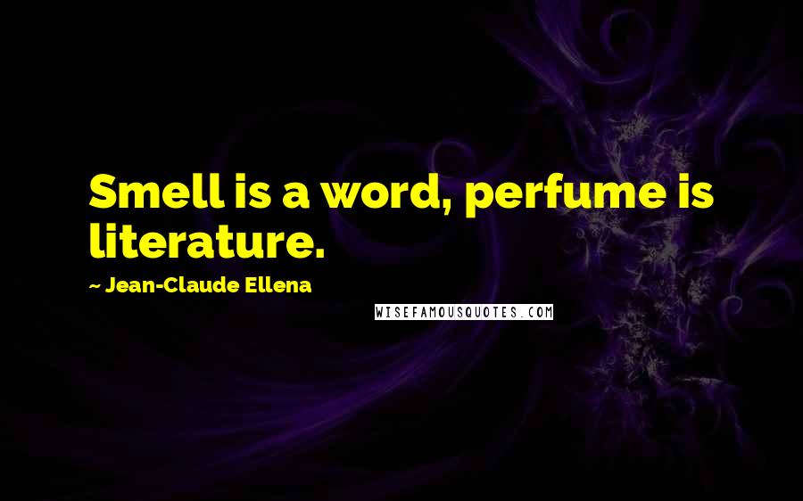 Jean-Claude Ellena Quotes: Smell is a word, perfume is literature.