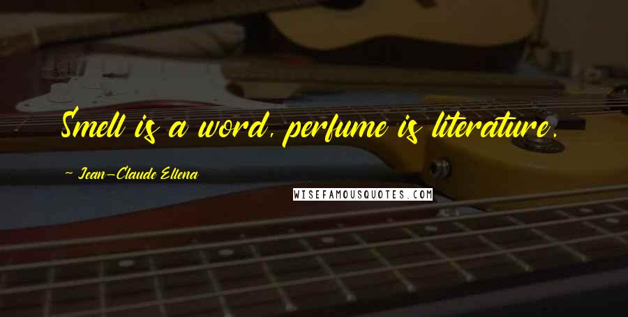 Jean-Claude Ellena Quotes: Smell is a word, perfume is literature.