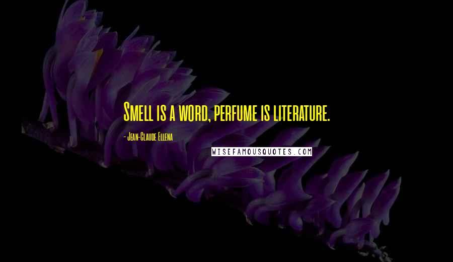 Jean-Claude Ellena Quotes: Smell is a word, perfume is literature.