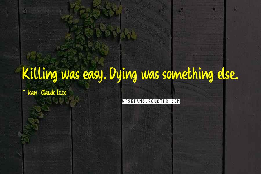 Jean-Claude Izzo Quotes: Killing was easy. Dying was something else.