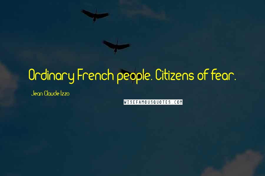 Jean-Claude Izzo Quotes: Ordinary French people. Citizens of fear.