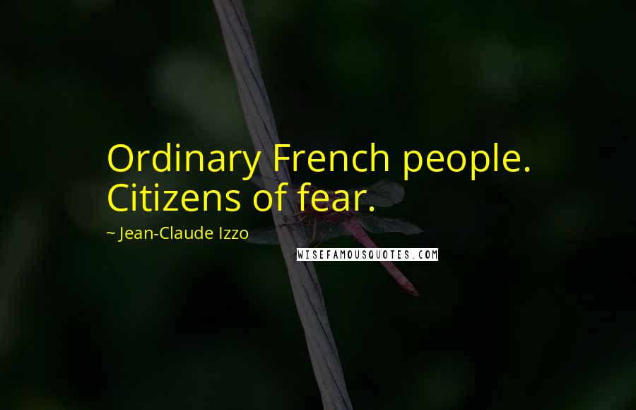 Jean-Claude Izzo Quotes: Ordinary French people. Citizens of fear.