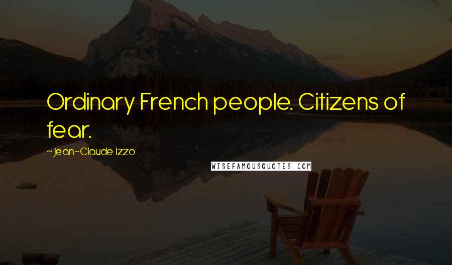 Jean-Claude Izzo Quotes: Ordinary French people. Citizens of fear.