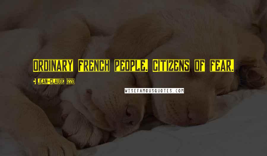 Jean-Claude Izzo Quotes: Ordinary French people. Citizens of fear.