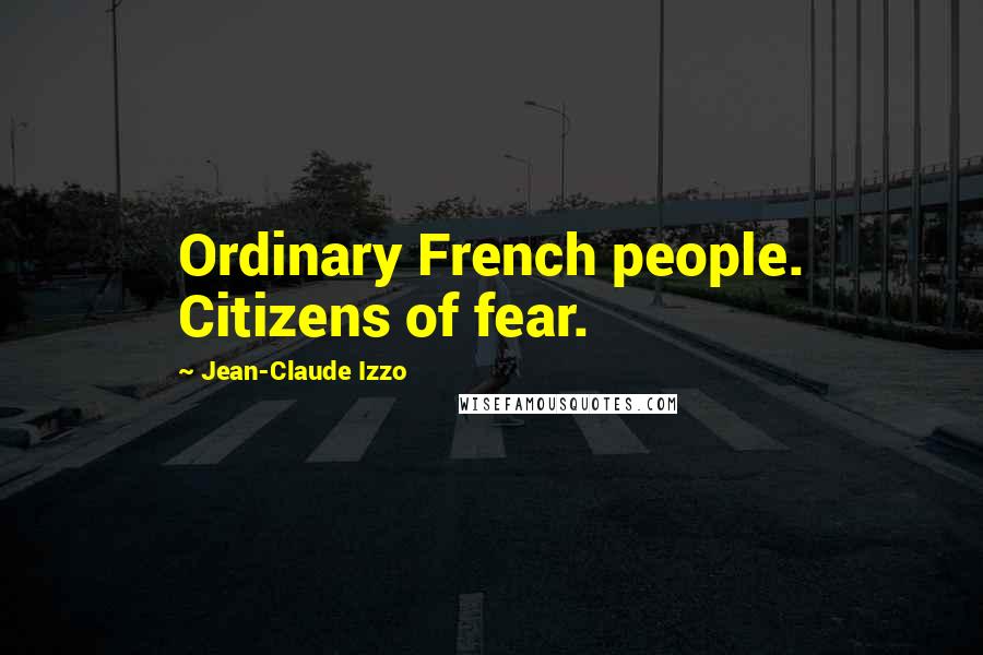 Jean-Claude Izzo Quotes: Ordinary French people. Citizens of fear.