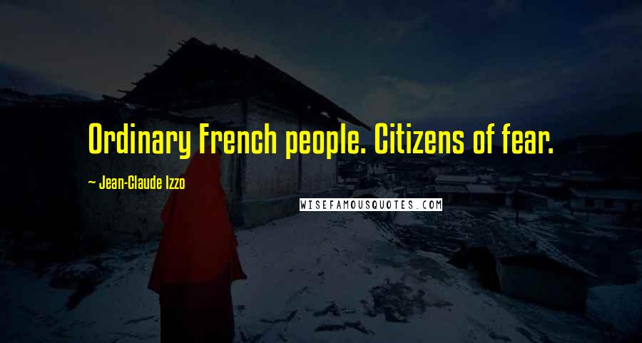 Jean-Claude Izzo Quotes: Ordinary French people. Citizens of fear.