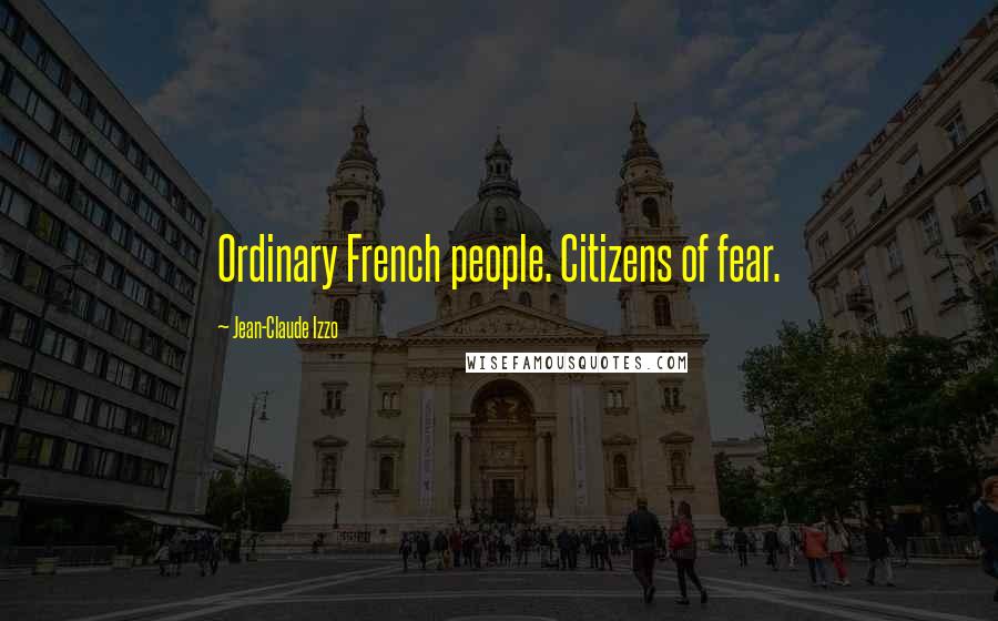 Jean-Claude Izzo Quotes: Ordinary French people. Citizens of fear.