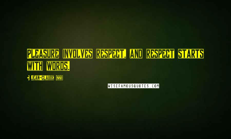 Jean-Claude Izzo Quotes: Pleasure involves respect, and respect starts with words.