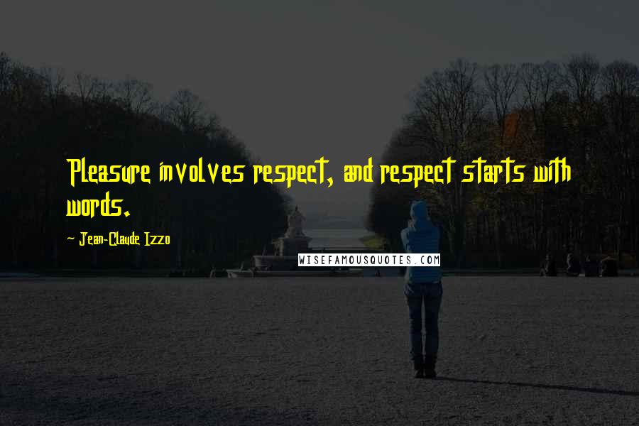 Jean-Claude Izzo Quotes: Pleasure involves respect, and respect starts with words.