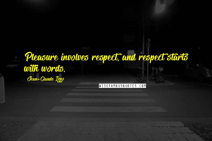 Jean-Claude Izzo Quotes: Pleasure involves respect, and respect starts with words.