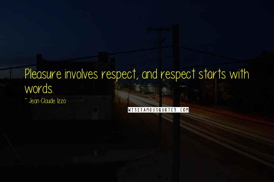 Jean-Claude Izzo Quotes: Pleasure involves respect, and respect starts with words.