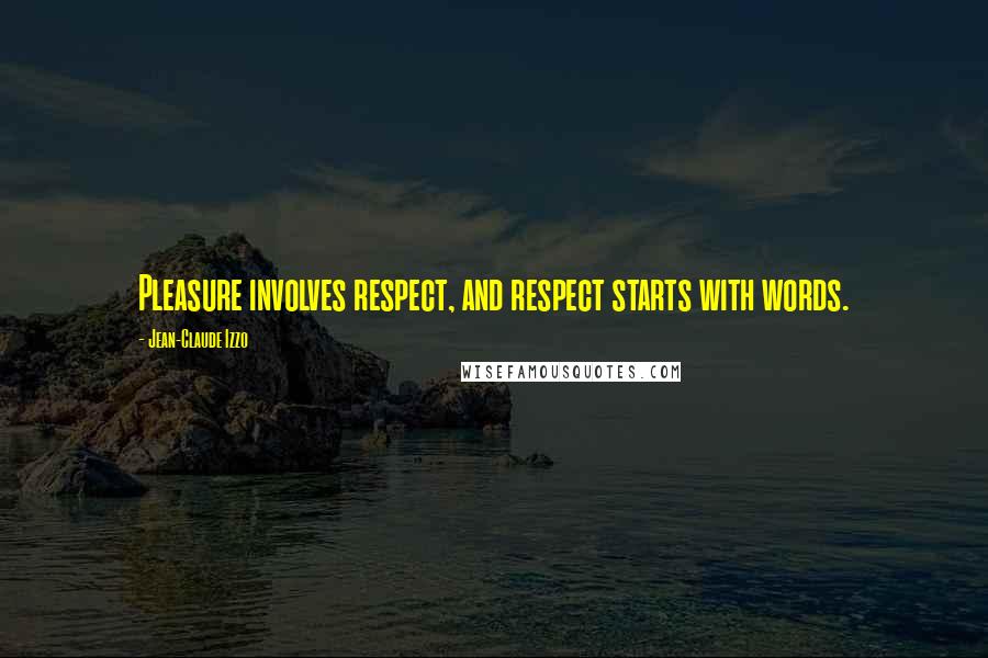 Jean-Claude Izzo Quotes: Pleasure involves respect, and respect starts with words.