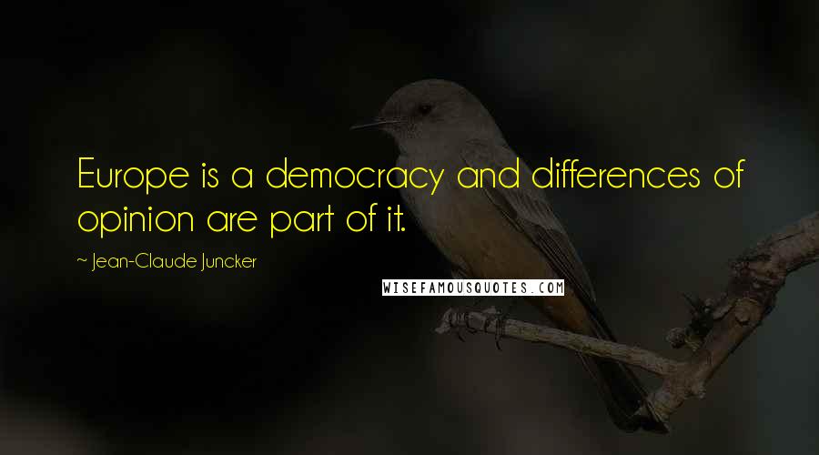 Jean-Claude Juncker Quotes: Europe is a democracy and differences of opinion are part of it.