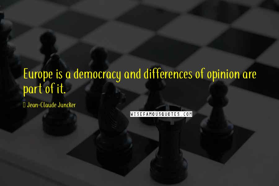 Jean-Claude Juncker Quotes: Europe is a democracy and differences of opinion are part of it.