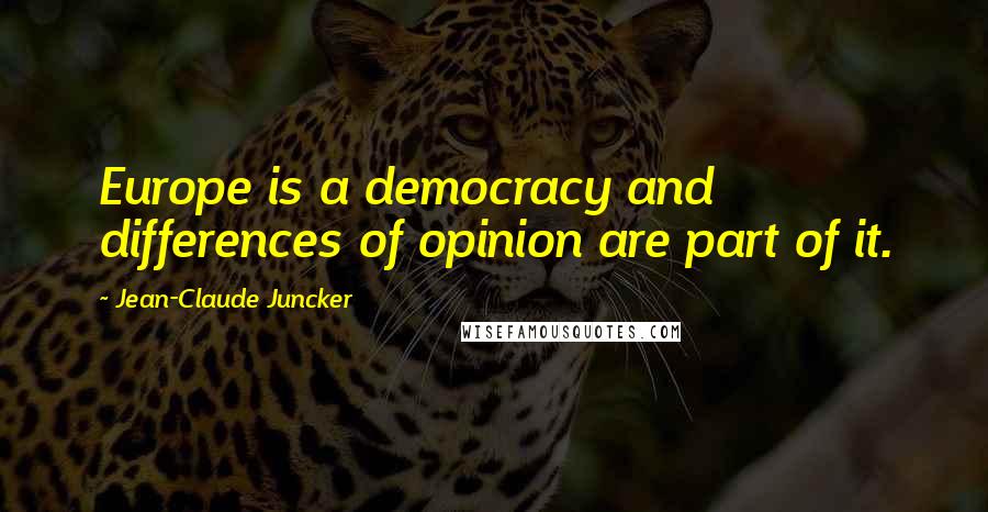Jean-Claude Juncker Quotes: Europe is a democracy and differences of opinion are part of it.