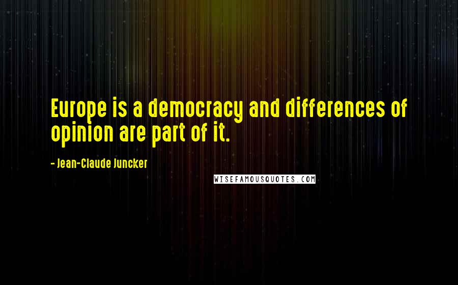 Jean-Claude Juncker Quotes: Europe is a democracy and differences of opinion are part of it.