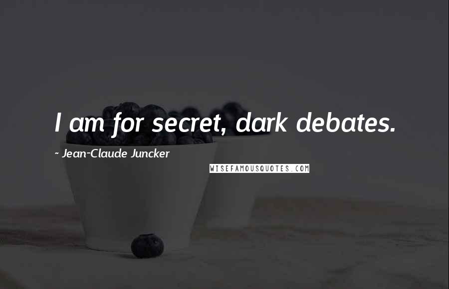 Jean-Claude Juncker Quotes: I am for secret, dark debates.