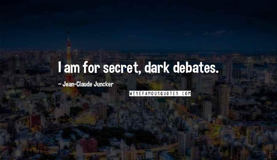 Jean-Claude Juncker Quotes: I am for secret, dark debates.