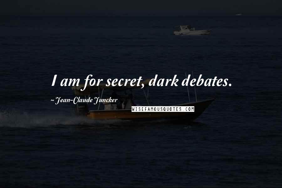 Jean-Claude Juncker Quotes: I am for secret, dark debates.