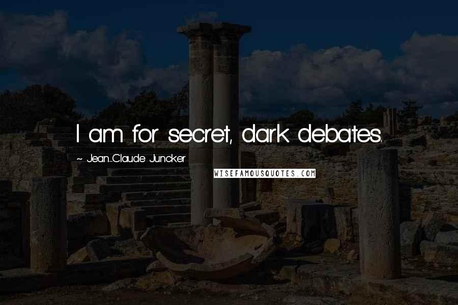 Jean-Claude Juncker Quotes: I am for secret, dark debates.