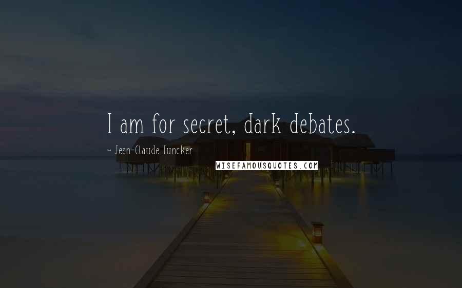 Jean-Claude Juncker Quotes: I am for secret, dark debates.