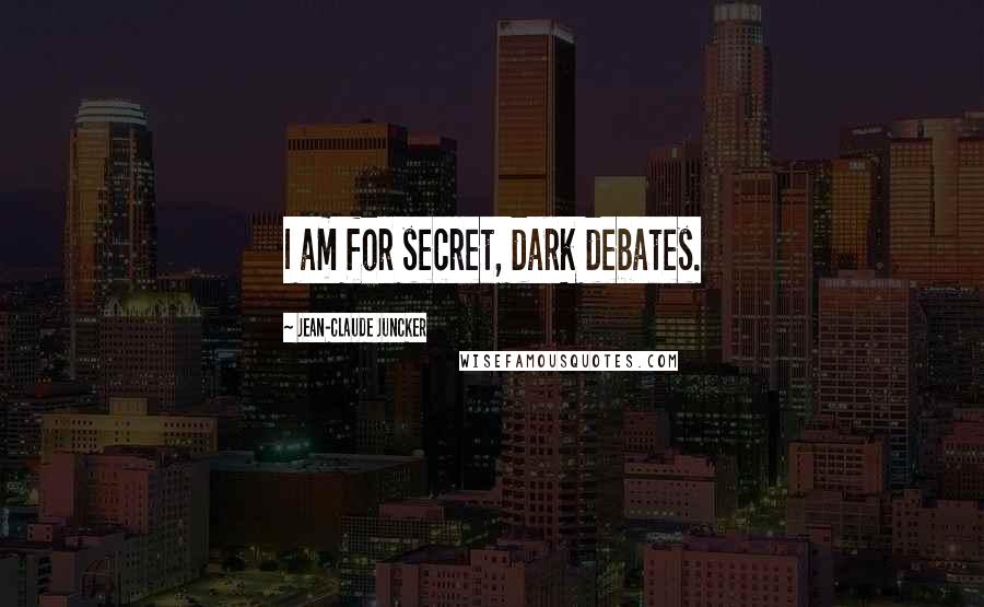 Jean-Claude Juncker Quotes: I am for secret, dark debates.