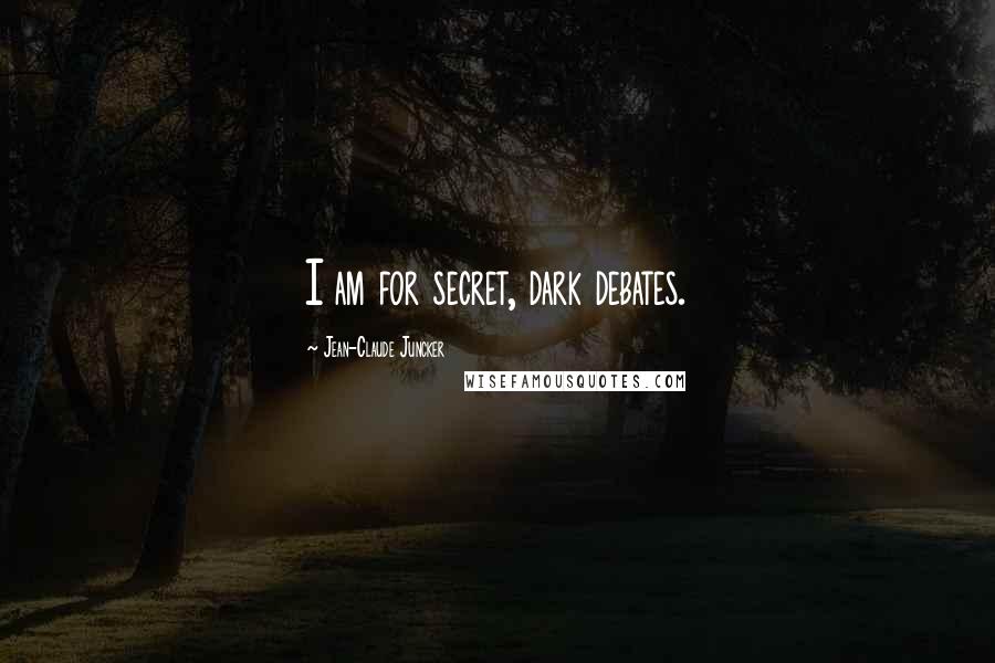 Jean-Claude Juncker Quotes: I am for secret, dark debates.