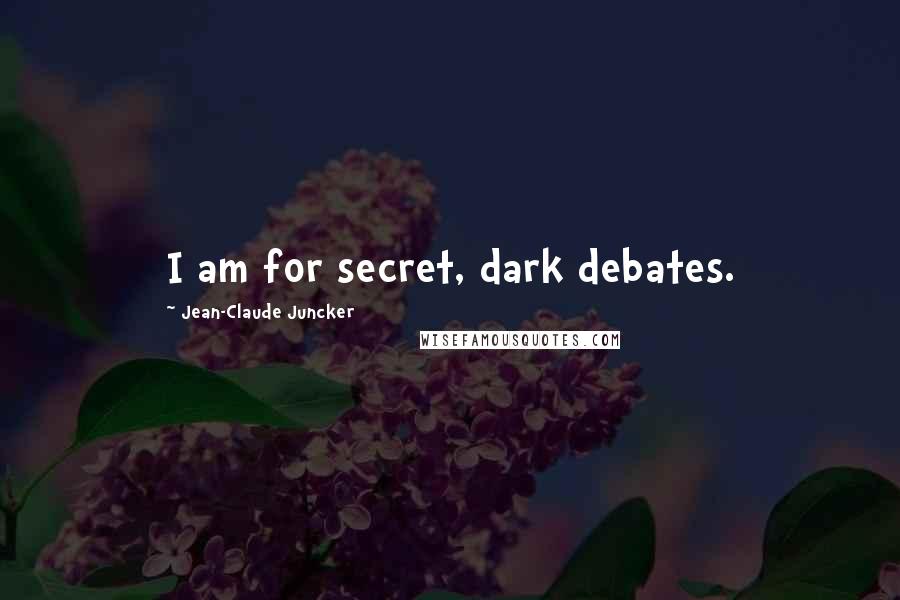 Jean-Claude Juncker Quotes: I am for secret, dark debates.