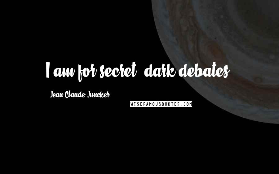 Jean-Claude Juncker Quotes: I am for secret, dark debates.