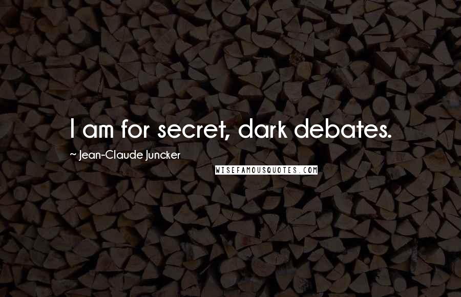 Jean-Claude Juncker Quotes: I am for secret, dark debates.