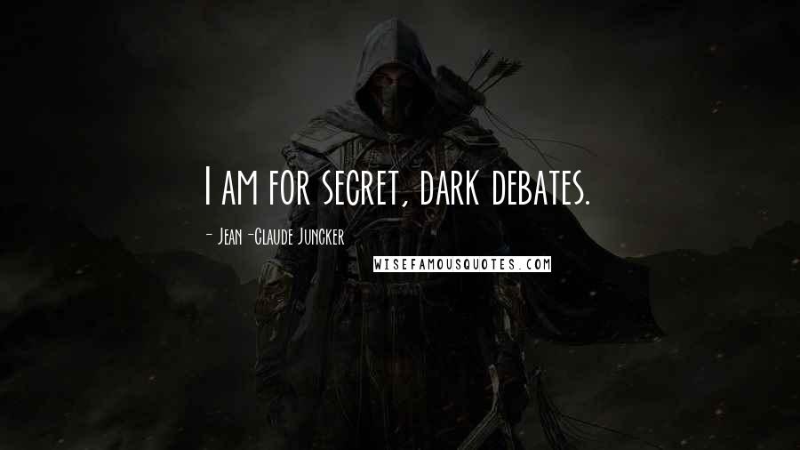 Jean-Claude Juncker Quotes: I am for secret, dark debates.